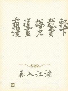 霸道总裁轻轻爱漫画免费下滑式
