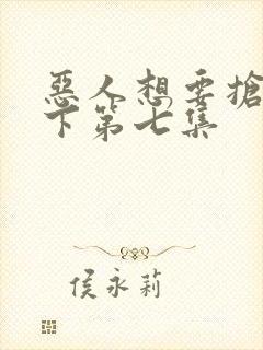 恶人想要抢救一下第七集