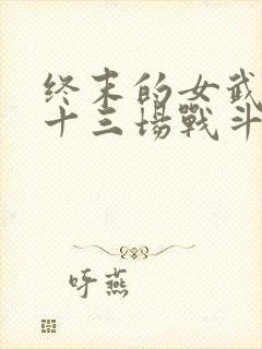 终末的女武神第十三场战斗