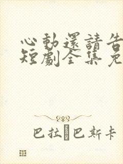 心动还请告诉我短剧全集免费播放