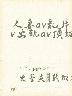 人妻av乱片av出轨av顶级