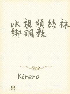 vk视频丝袜捆绑调教