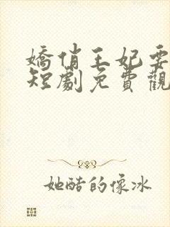 娇俏王妃要上天短剧免费观看