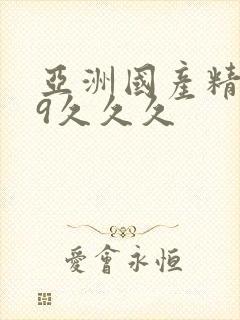 亚洲国产精品99久久久