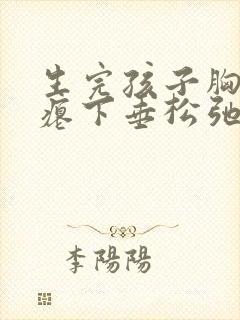生完孩子胸部干瘪下垂松弛怎么办