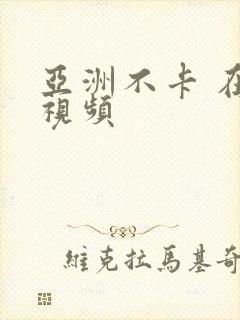 亚洲不卡 在线视频