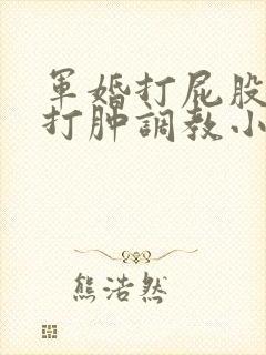 军婚打屁股sp打肿调教小说