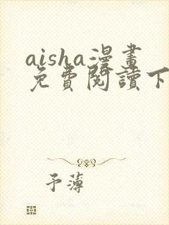 aisha漫画免费阅读下拉式