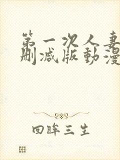 第一次人妻6无删减版动漫