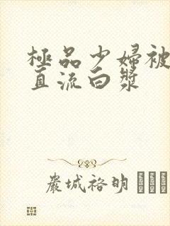 极品少妇被猛的直流白浆
