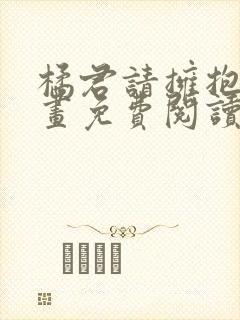 橘君请拥抱我漫画免费阅读 漫画