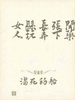 女县长张开腿任人玩弄下药