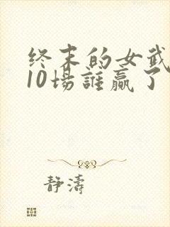 终末的女武神第10场谁赢了