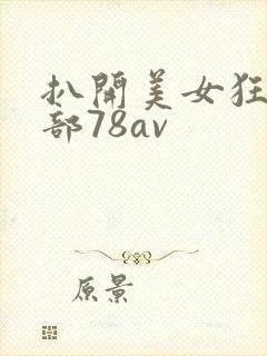 扒开美女狂揉下部78av