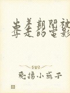 出差期间被上司夺走的电影叫什么名字