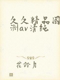 久久精品国产亚洲av清纯