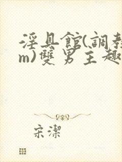 淫具馆(调教sm)双男主趣笔阁