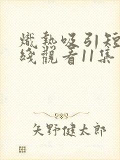 炽热吸引短剧在线观看11集