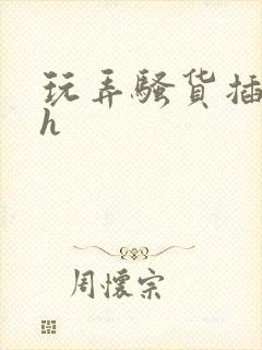 玩弄骚货插进去h