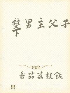 双男主父子文年下