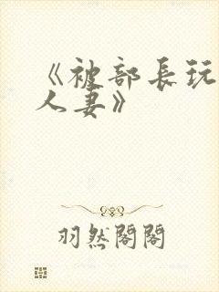 《被部长玩弄的人妻》