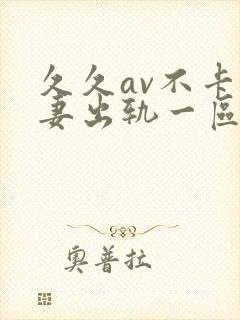 久久av不卡人妻出轨一区二区
