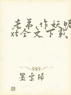 老弟,作妖呢txt全文下载