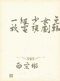 一级少女免费播放电视剧韩剧中国一