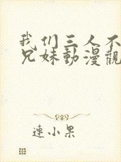 我们三人不是亲兄妹动漫观看