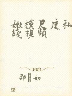 嫩模尺度私拍在线视频