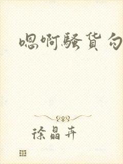 嗯啊骚货勾引