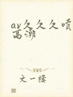 av久久久喷水高潮