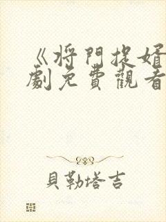 《将门捉婿》短剧免费观看全集