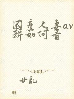 国产人妻av最新如何看封面