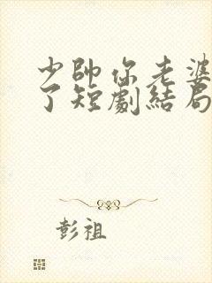 少帅你老婆又跑了短剧结局