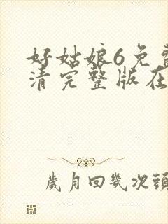 好姑娘6免费高清完整版在线观看电视剧