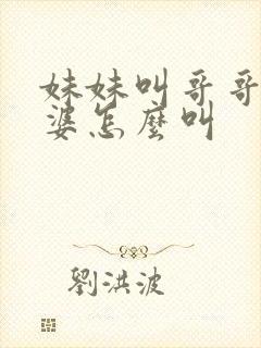 妹妹叫哥哥的老婆怎么叫