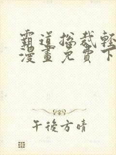 霸道总裁轻轻爱漫画免费下拉