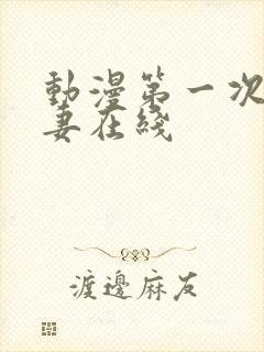 动漫第一次的人妻在线