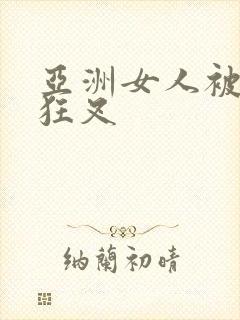 亚洲女人被黑人狂叉