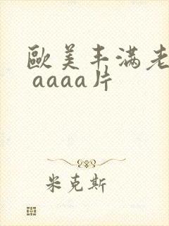 欧美丰满老熟妇 aaaa片