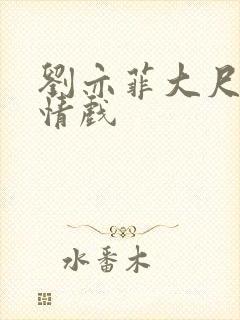 刘亦菲大尺度激情戏