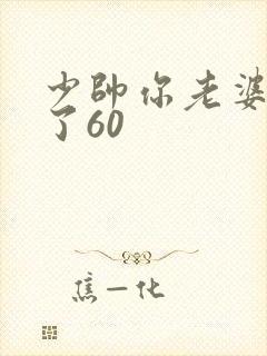 少帅你老婆又跑了60