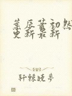 叶辰萧初然刚刚更新最新封面