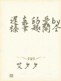 迟来的爱by叶榛笔趣阁全文阅读
