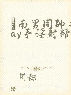 趆南男同帅哥gay手淫射精
