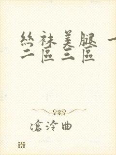 丝袜美腿 一区二区三区