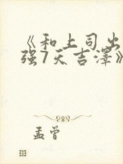 《和上司出差被强7天吉泽》在线观看封面