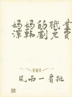 妈妈的职业李采潭韩剧免费观看全集在线观看