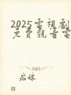 2025电视剧免费观看电视剧大全在线观